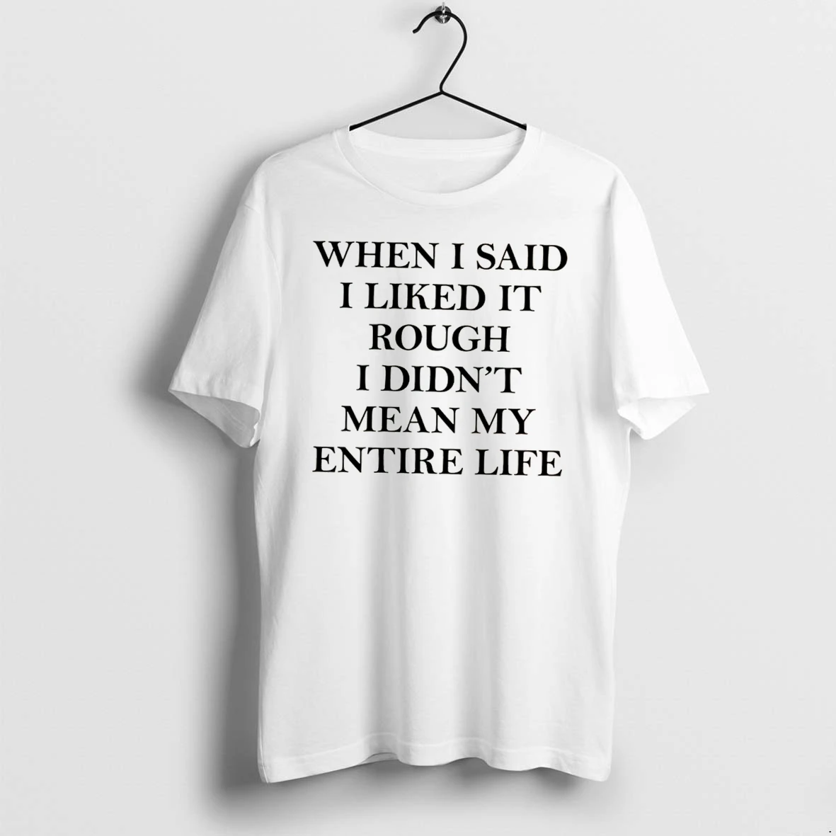Officials When I Said I Liked It Rough I Didnt Mean My Entire Life Tee Premium T Shirt Sweatshirt Hoodie