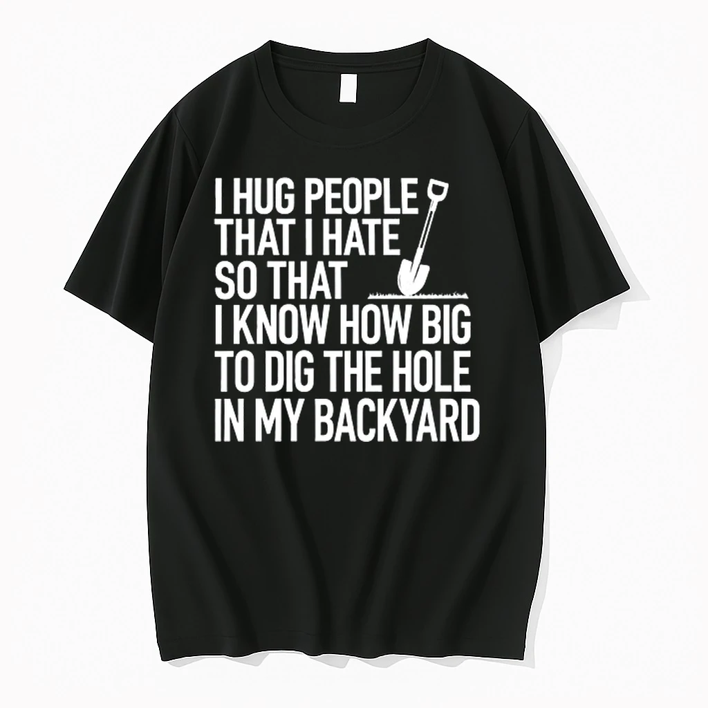I Hug People That I Hate So That I Know How Big To Dig The Hole In My Backyard 0 Tshirts Sweater Hoodie