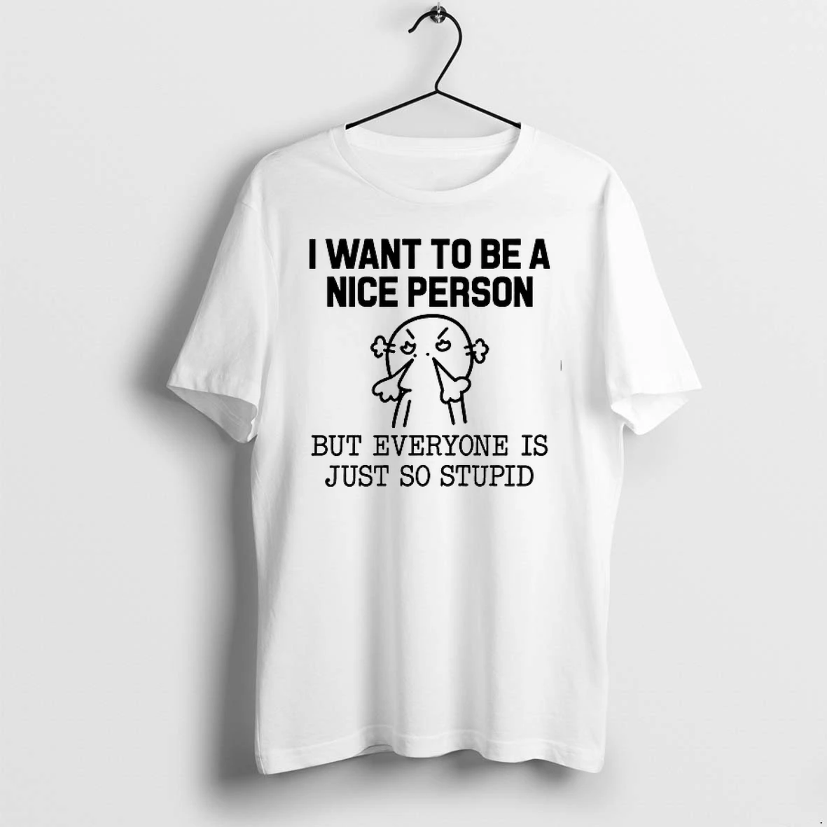 I Want To Be A Nice Person But Everyone Is Just So Stupid 0 Tshirts Sweater Hoodie