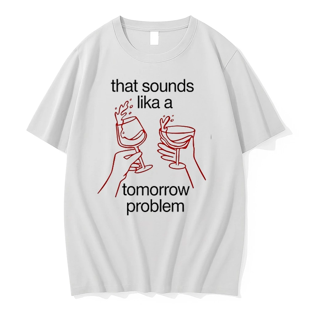 That Sounds Like A Tomorrow Problem Wine 0 Tshirts Sweater Hoodie