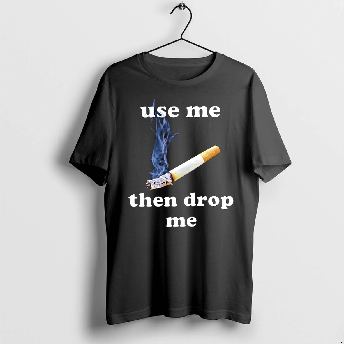 Use Me Then Drop Me Cigarette Smoking 0 Tshirts Sweater Hoodie