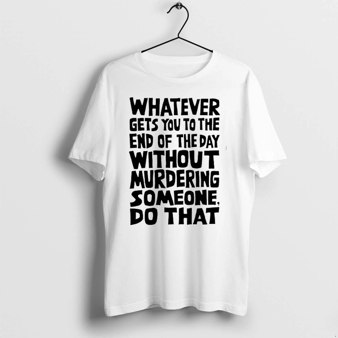 Whatever Gets You To The End Of The Day Without Murdering Someone Do That 0 Tshirts Sweater Hoodie