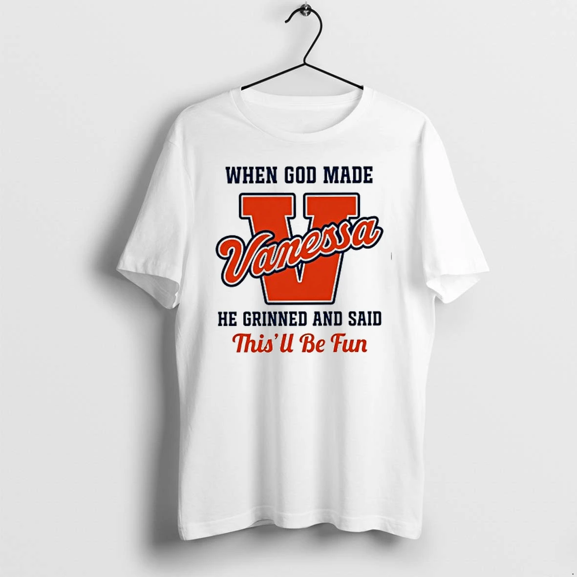 When God Made Vanessa He Grinned And Said Thisll Be Fun 0 Tshirts Sweater Hoodie