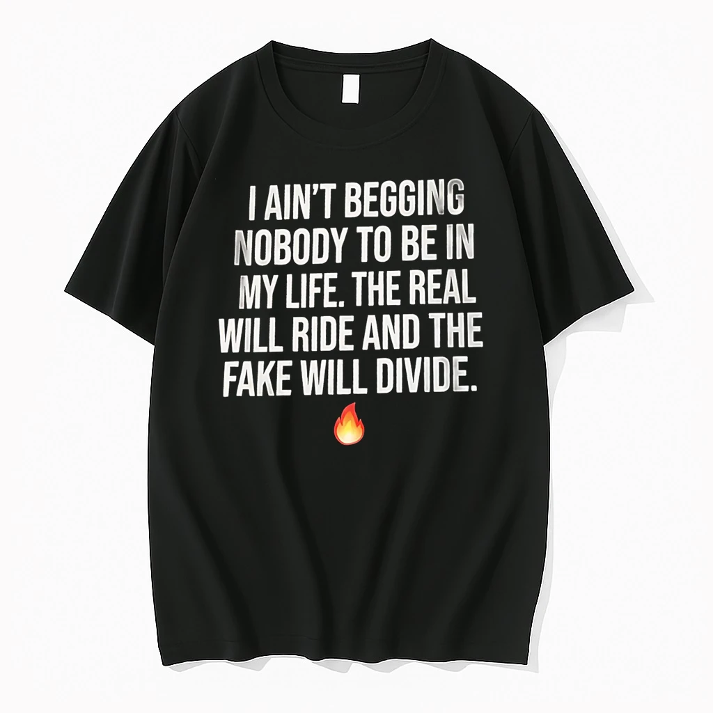 Officials I Aint Begging Nobody To Be In My Life The Real Will Ride And The Fake Will Divide T Shirt Sweater Hoodie