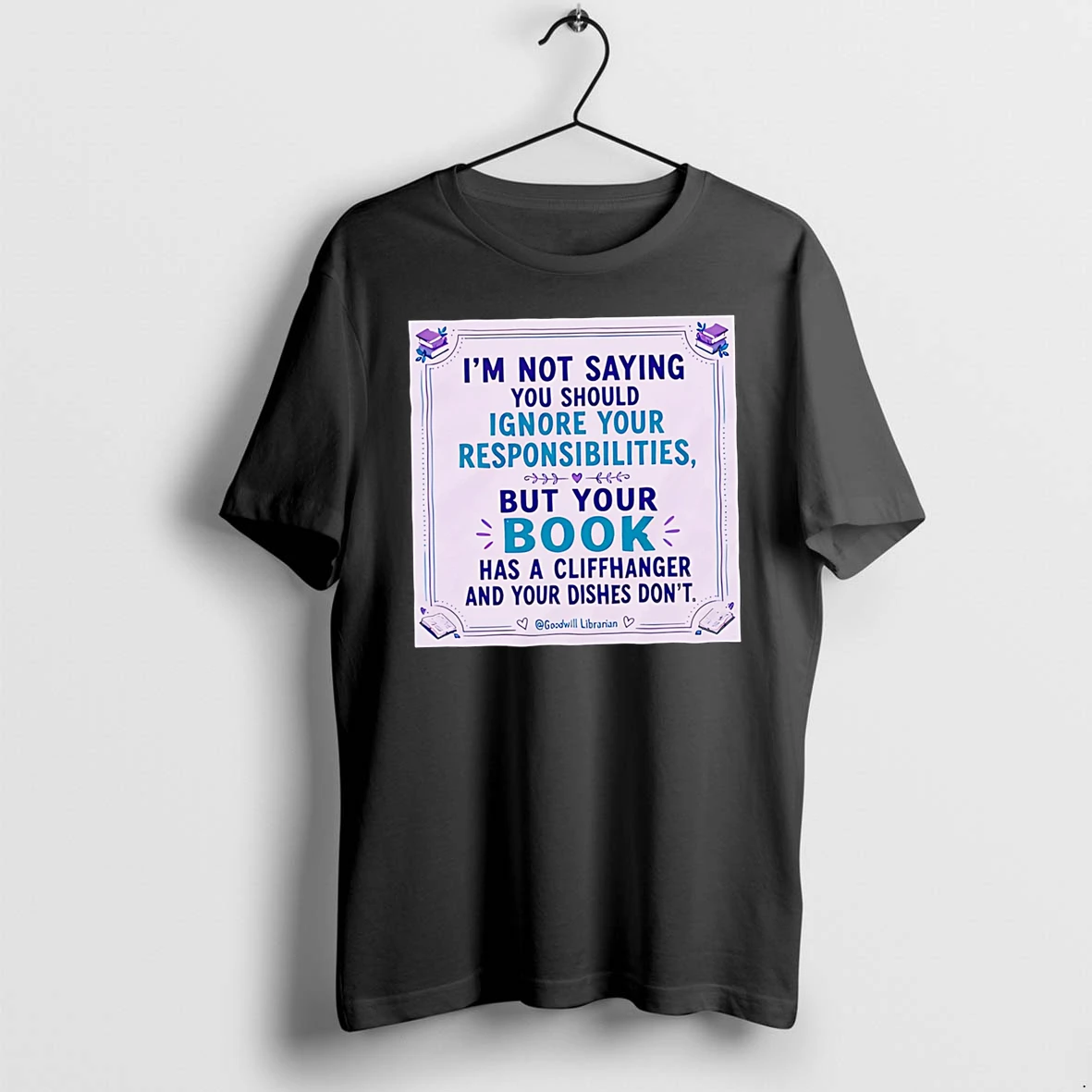Officials Im Not Saying You Should Ignore Your Responsibilities But Your Book Has A Cliffhanger And Your Dishes Dont Premium T Shirt Sweatshirt Hoodie