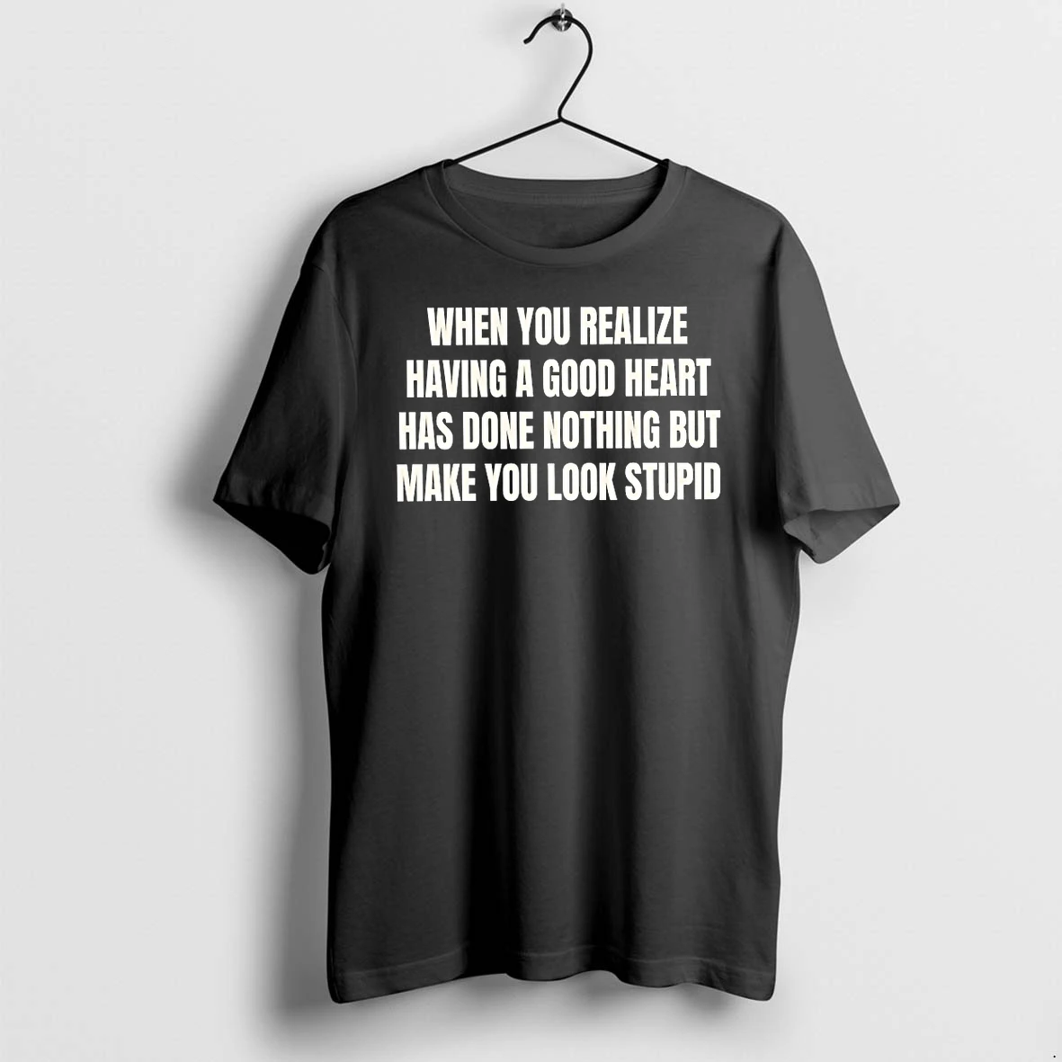 Officials When You Realize Having A Good Heart Has Done Nothing But Make You Look Stupid T Shirt Sweater Hoodie