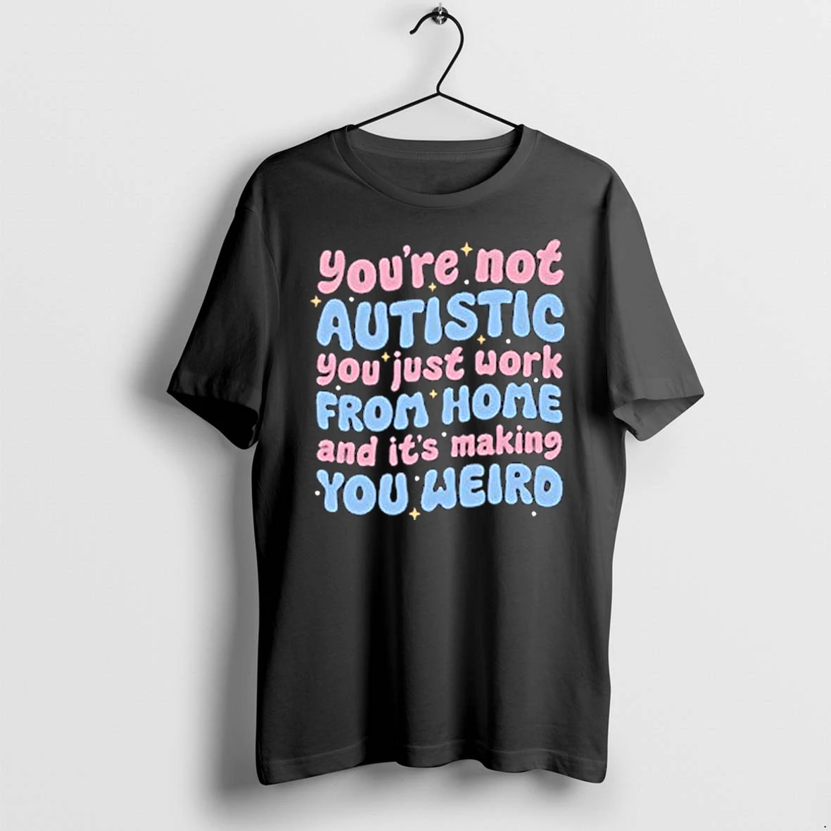 Officials Youre Not Autistic You Just Work From Home And Its Making You Weird Black T Shirt Sweater Hoodie