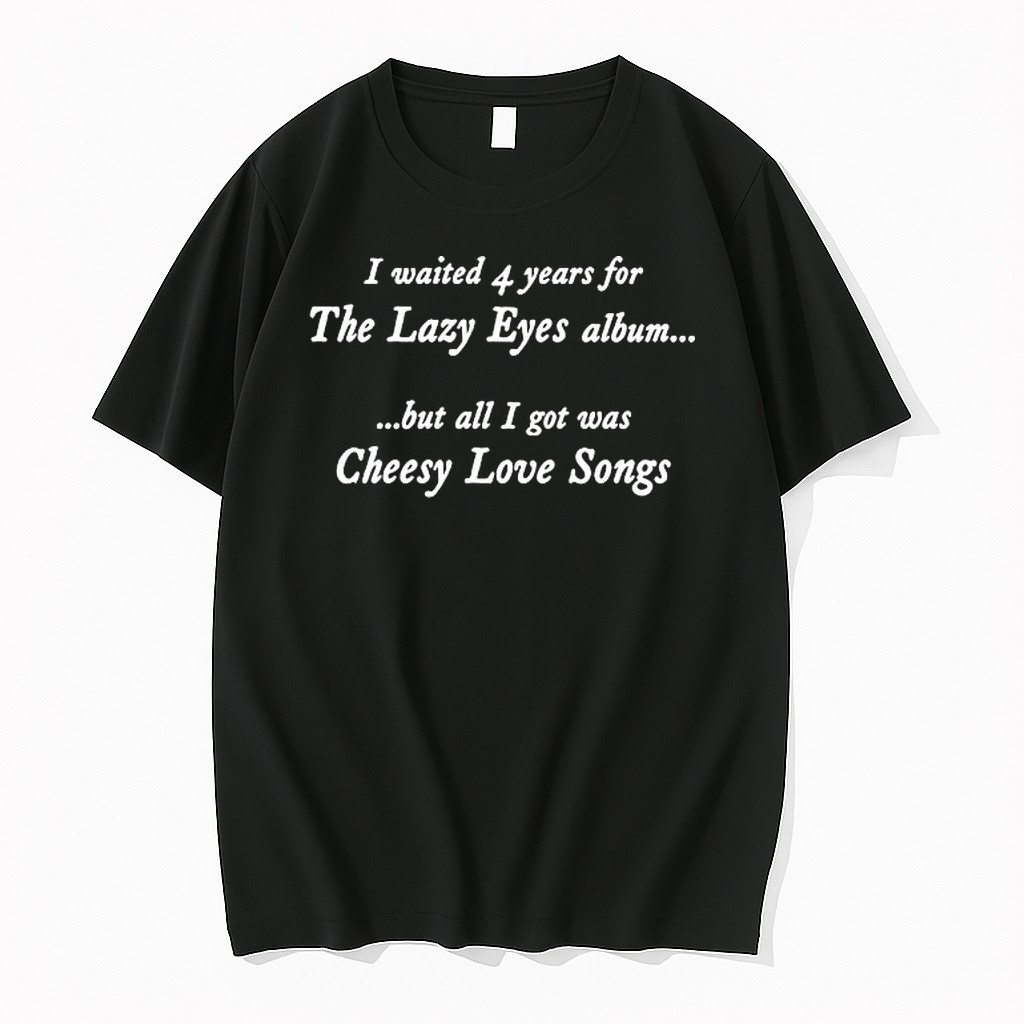 Original I Waited 4 Years For The Lazy Eyes Album But All I Got Was Cheesy Love Songs Tshirts