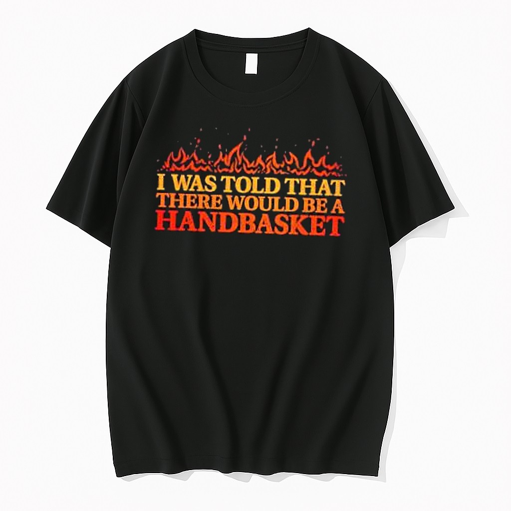 Original I Was Told That There Would Be A Handbasket Tshirts