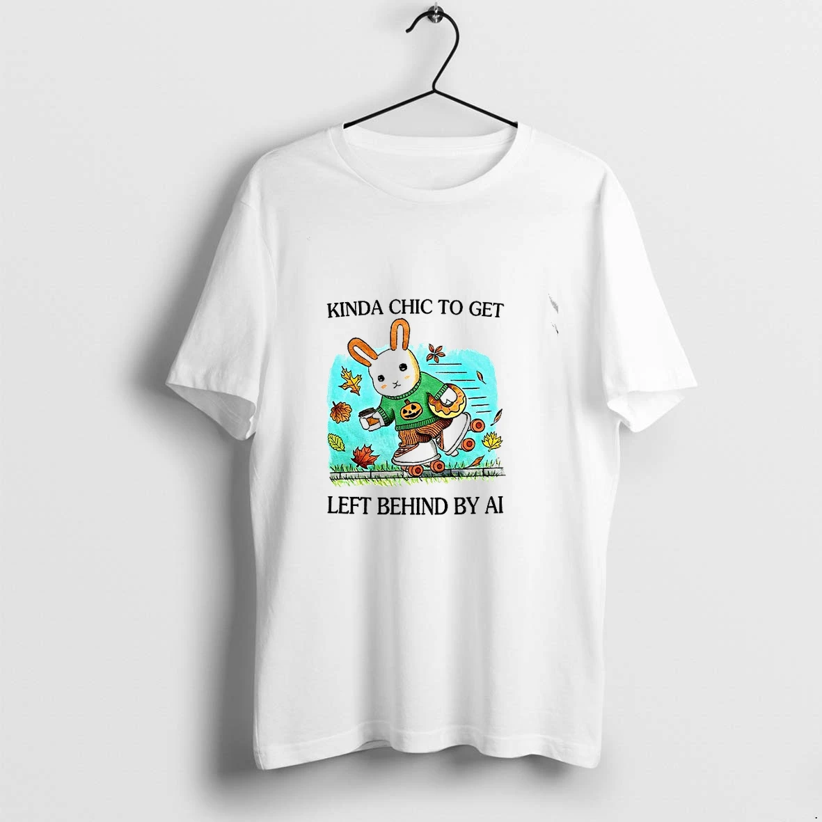 Rabbit Kinda Chic To Get Left Behind By Ai Happy Fall Tshirts Sweater Hoodie