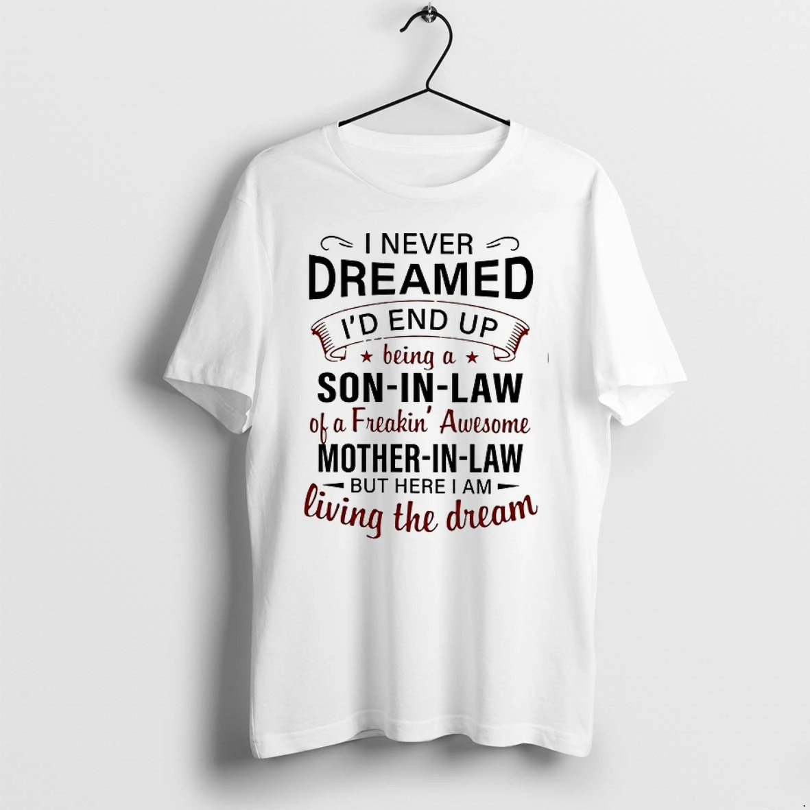 I Never Dreamed Id End Up Being A Son In Law Of A Freakin Awesome Mother In Law Living The Dream 0 Tshirts Sweater