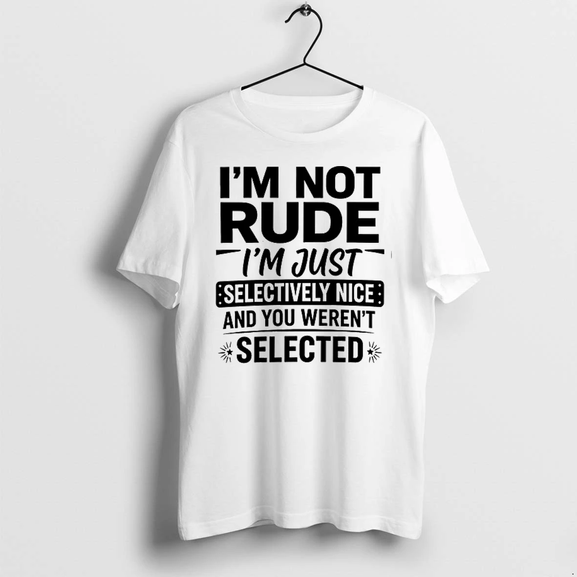 Im Not Rude Im Just Selectively Nice And You Werent Selected 0 Tshirts Sweater Hoodie