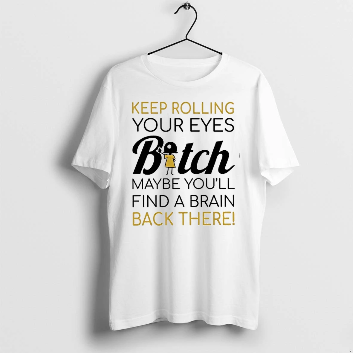 Keep Rolling Your Eyes Bitch Maybe You Will Find A Brain Back There 0 Tshirts Sweater Hoodie