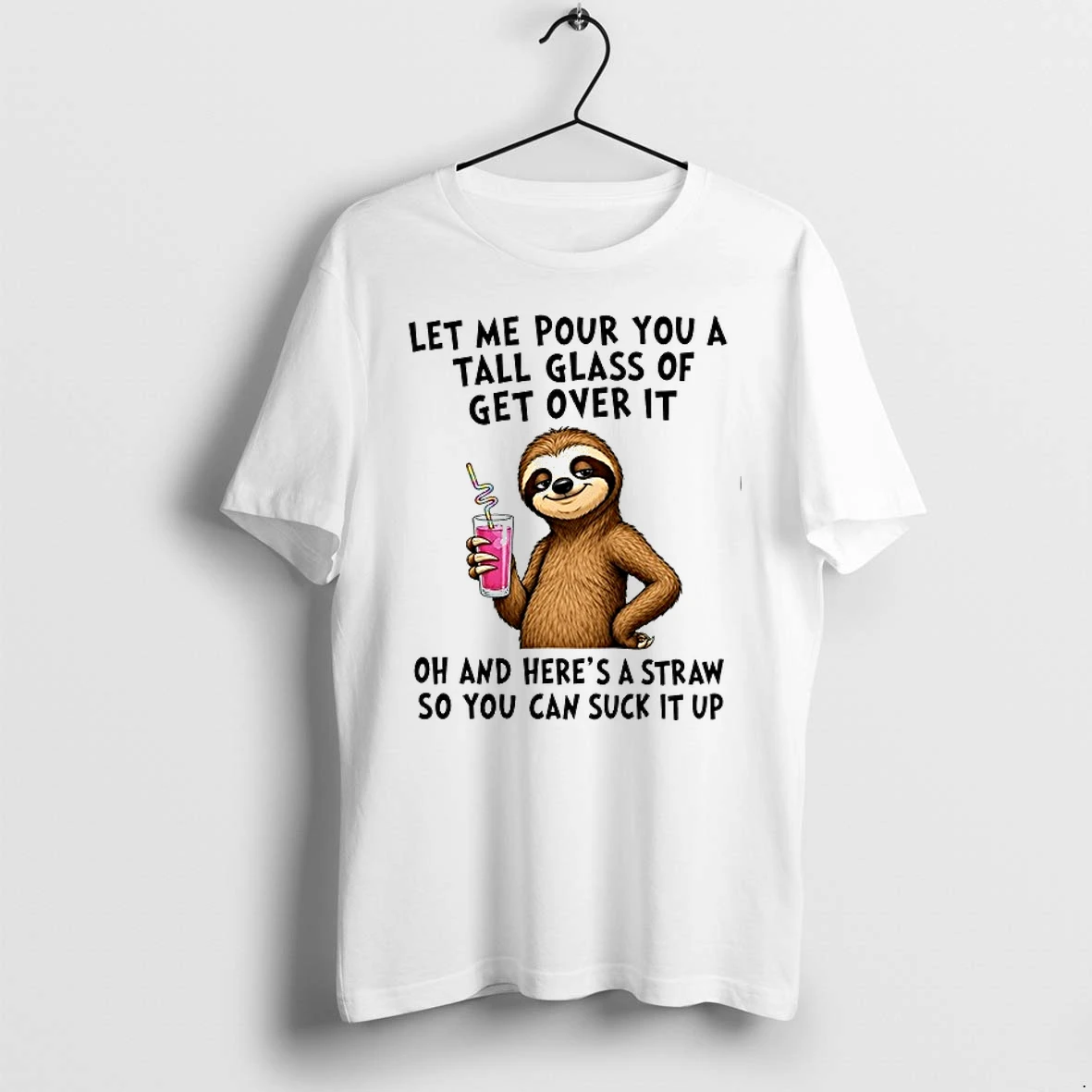 Let Me Pour You A Tall Glass Of Get Over It And Here Is A Straw So You Can Suck It Up 0 Tshirts Sweater Hoodie