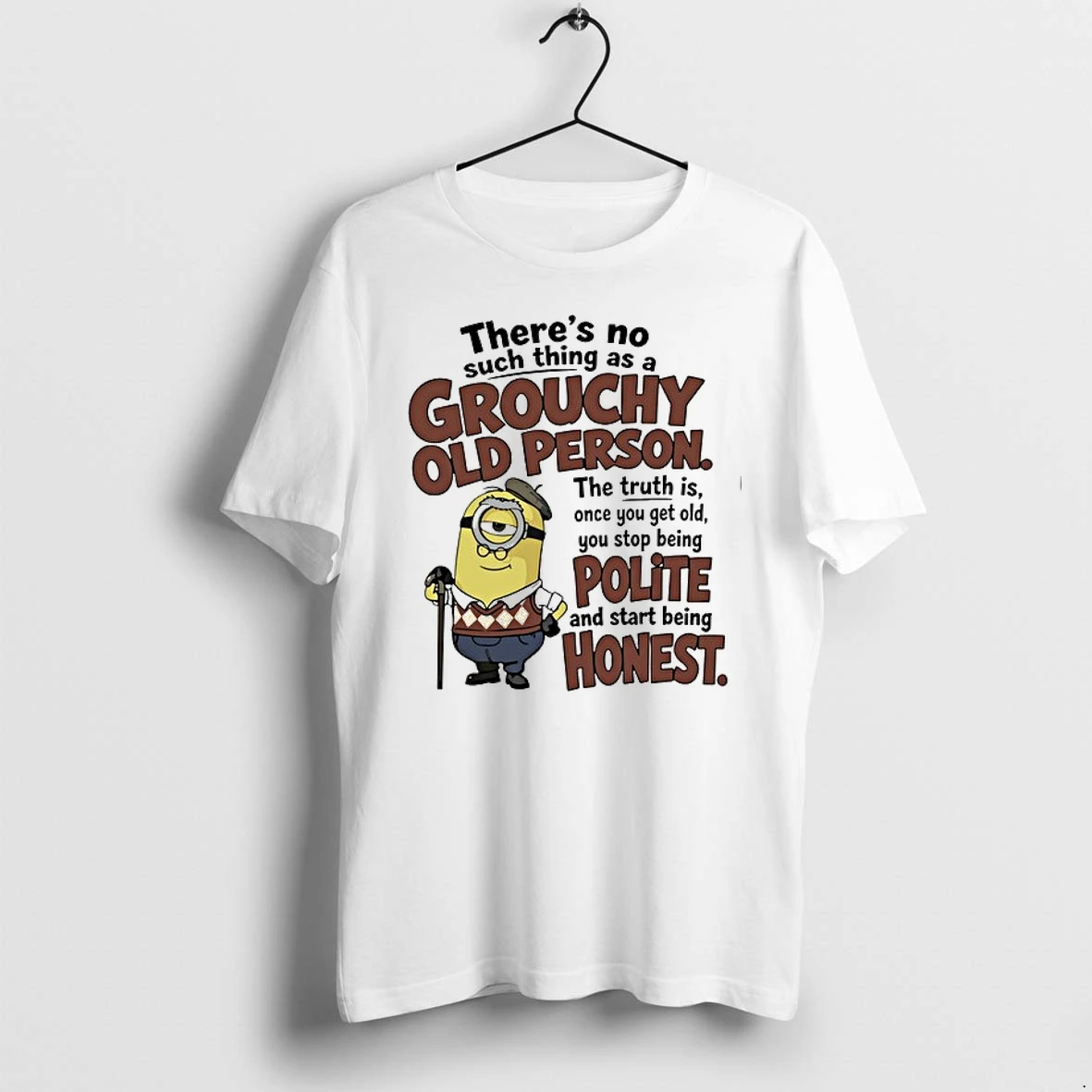 Minions There Is No Such Thing As A Grouchy Old Person You Stop Being Polite And Start Being Honest 0 Tshirts Sweat