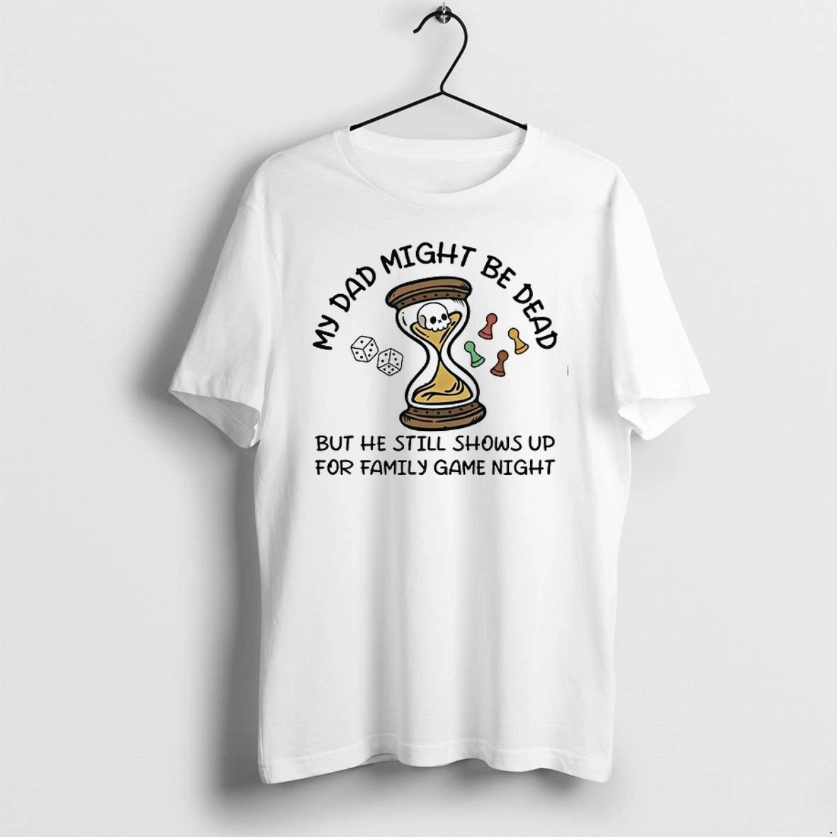 My Dad Might Be Dead But He Still Shows Up For Family Game Night 0 Tshirts Sweater Hoodie