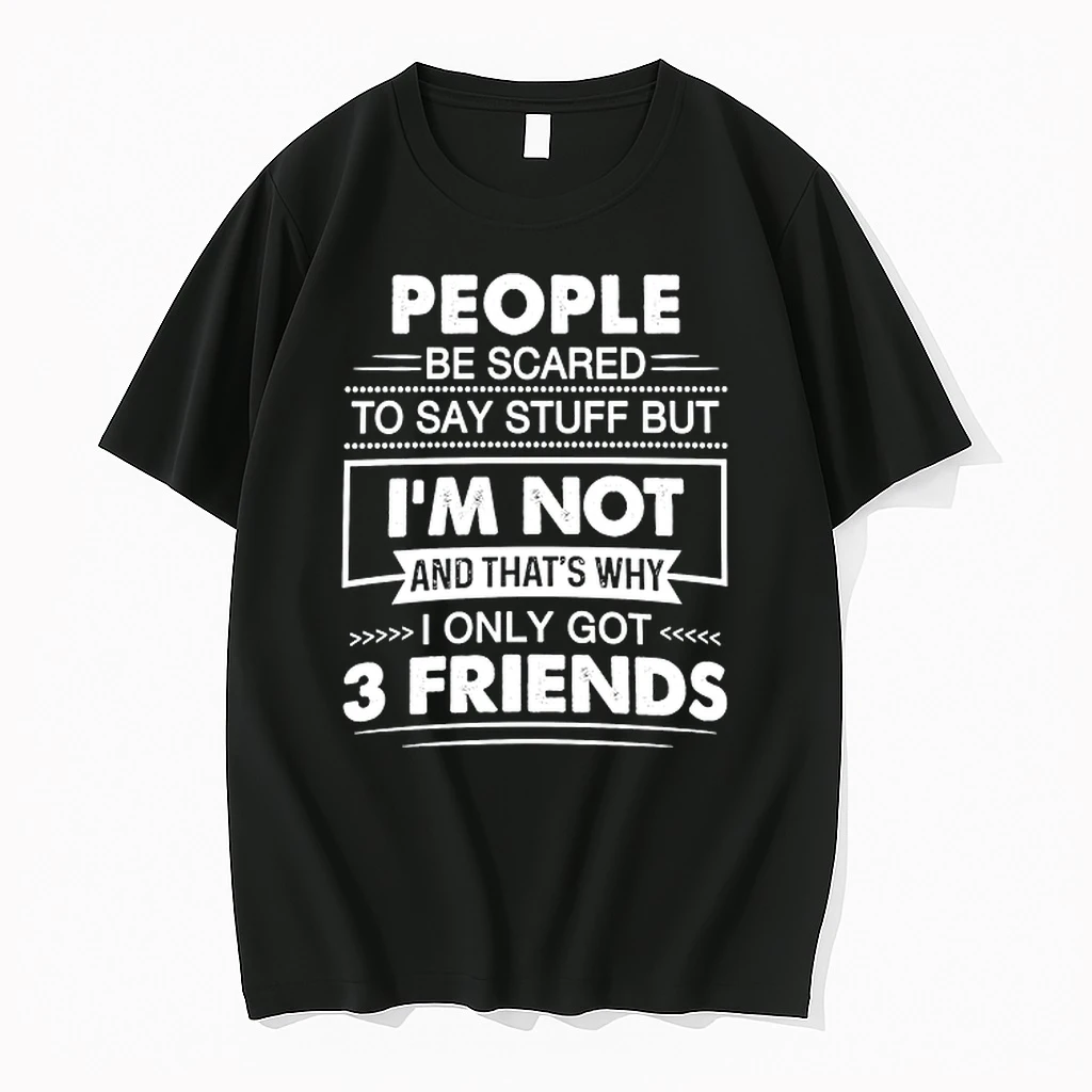 People Be Scared To Say Stuff But I Am Not And That Is Why I Only Got 3 Friends 0 Tshirts Sweater Hoodie