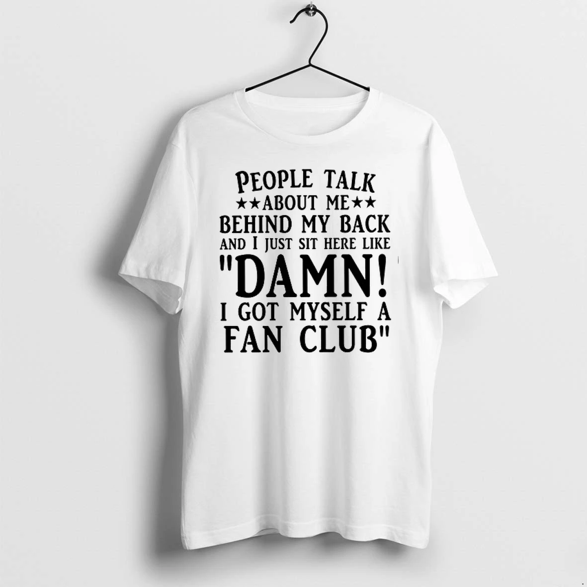 People Talk About Me Behind My Back I Got Myself A Fan Club 0 Tshirts Sweater Hoodie