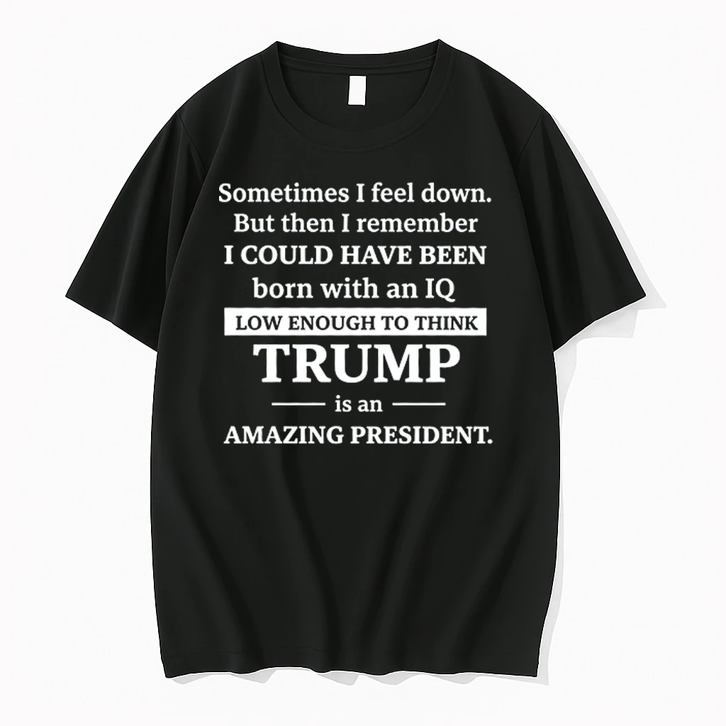 Sometimes I Feel Down I Could Have Been Born With An Iq Low Enough To Think Trump Is Amazing 0 Tshirts Sweater Hood