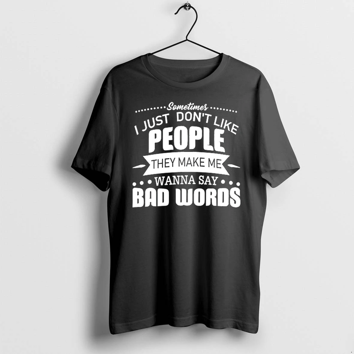 Sometimes I Just Dont Like People They Make Me Wanna Say Bad Words 0 Tshirts Sweater Hoodie