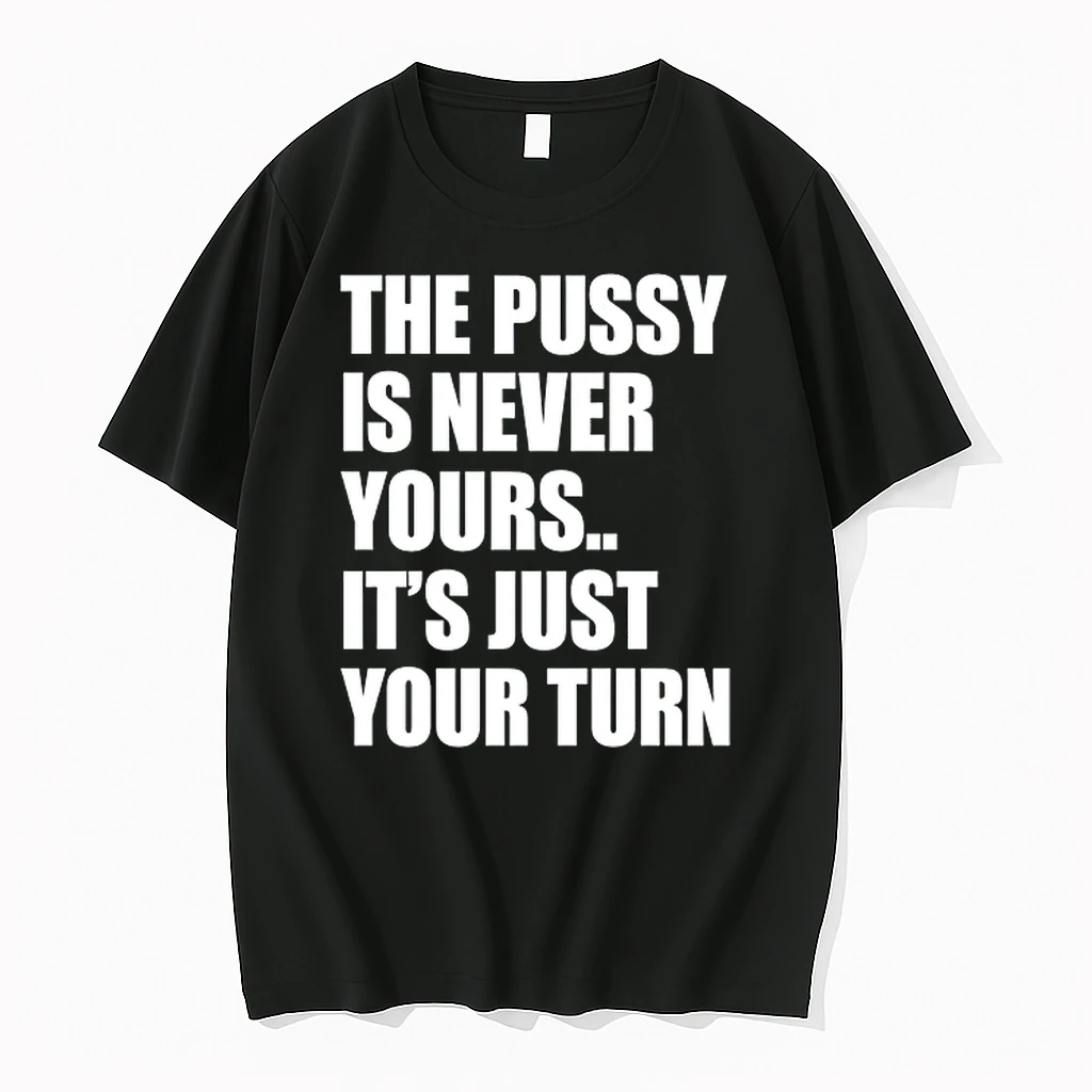 The Pussy Is Never Yours It S Just Your Turn 0 Tshirts Sweater Hoodie