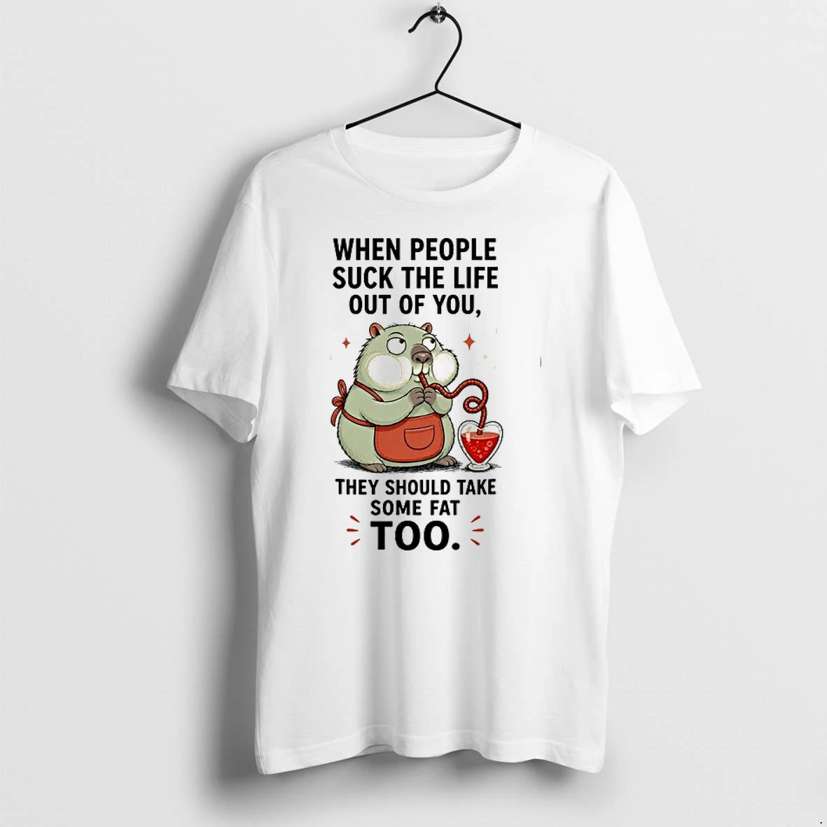 When People Suck The Life Out Of You They Should Take Some Fat Too 0 Tshirts Sweater Hoodie
