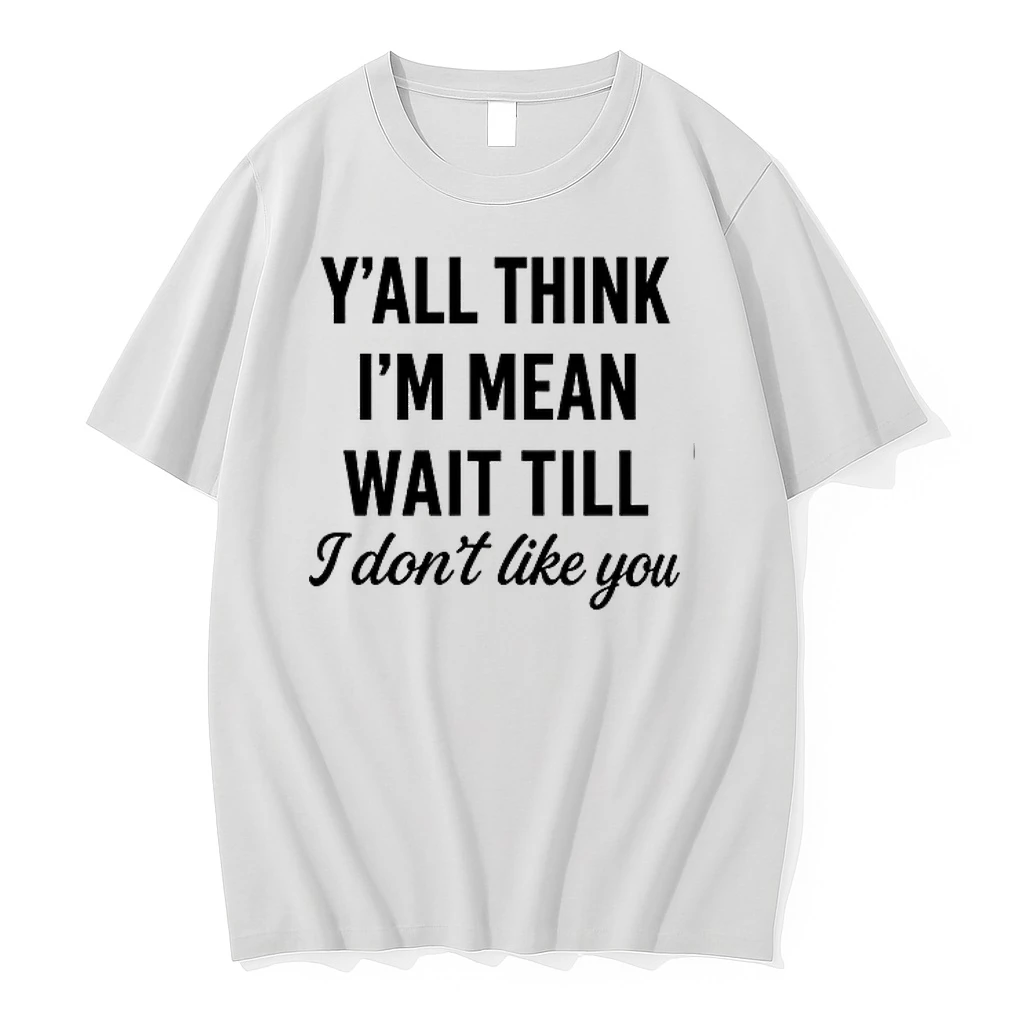 Yall Think Im Mean Wait T Shirtill I Dont Like You 0 Tshirts Sweater Hoodie