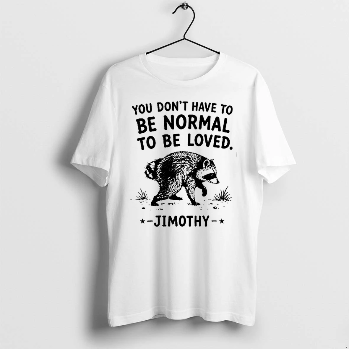 You Dont Have To Be Normal To Be Loved Jimothy 0 Tshirts Sweater Hoodie