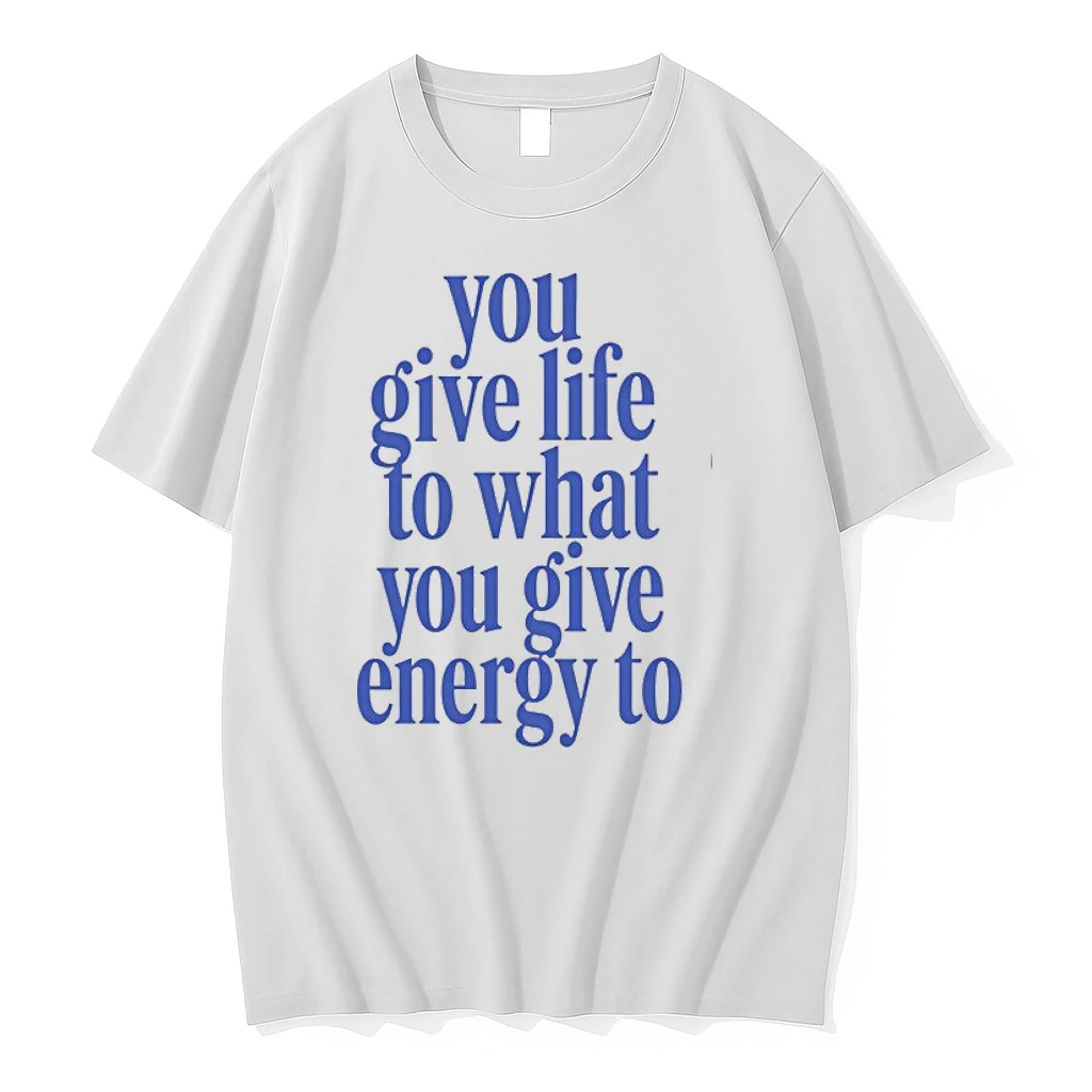 You Give Life To What You Give Energy To 0 Tshirts Sweater Hoodie
