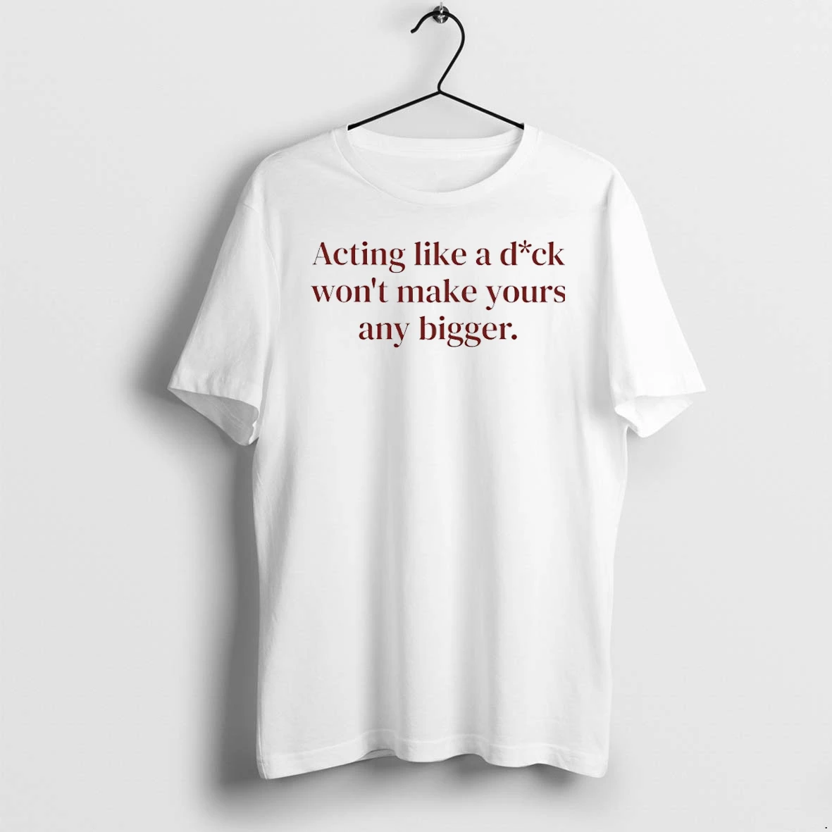Premium Acting Like A Dick Wont Make Yours Any Bigger Tshirts