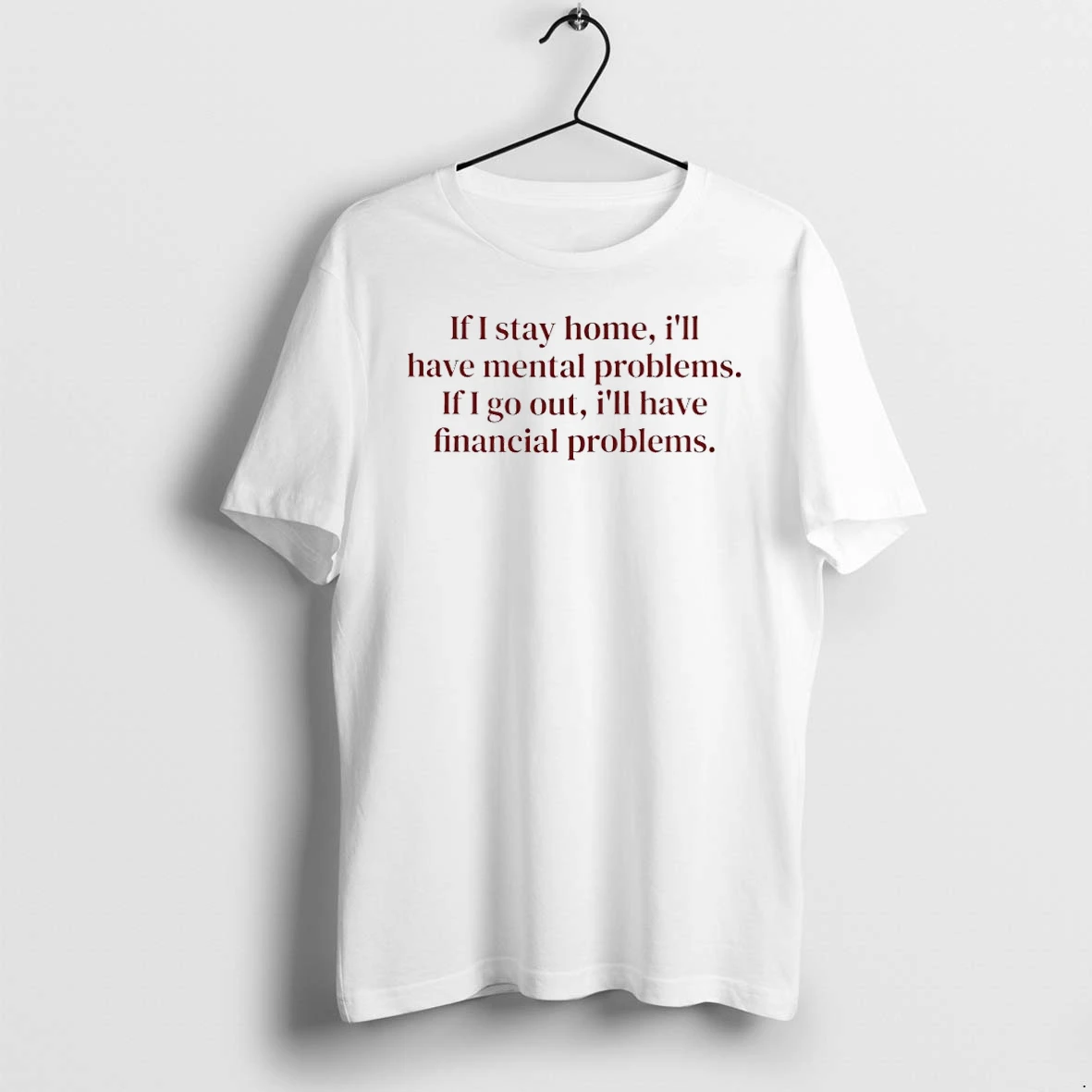 Premium If I Stay Home Ill Have Mental Problems If I Go Out Ill Have Financial Problems Tshirts