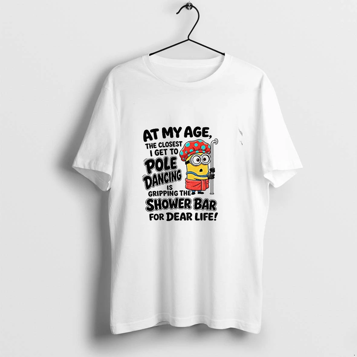 Premium Minion At My Age The Closest I Get To Pole Dancing Is Gripping The Shower Bar Tshirts