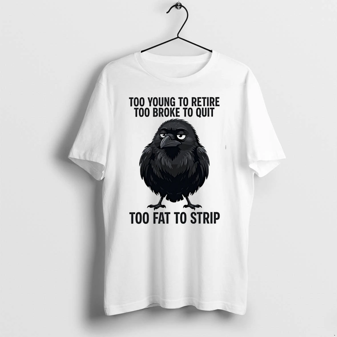 Crow Too Young To Retire Too Broke To Quit Too Fat To Strip 0 Tshirts Sweater Hoodie