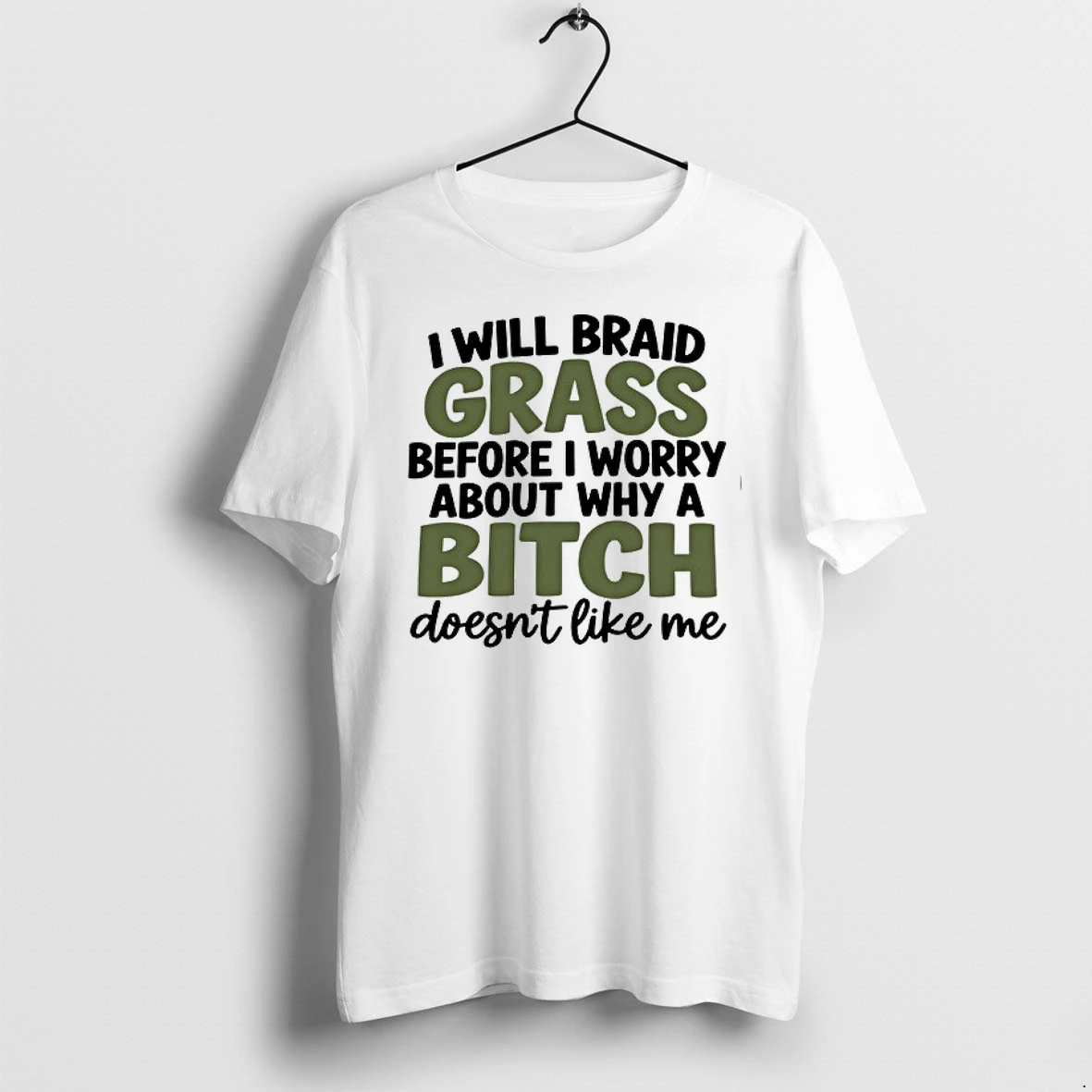 I Will Braid Grass Before I Worry About Why A Bitch Doesnt Like Me 0 Tshirts Sweater Hoodie
