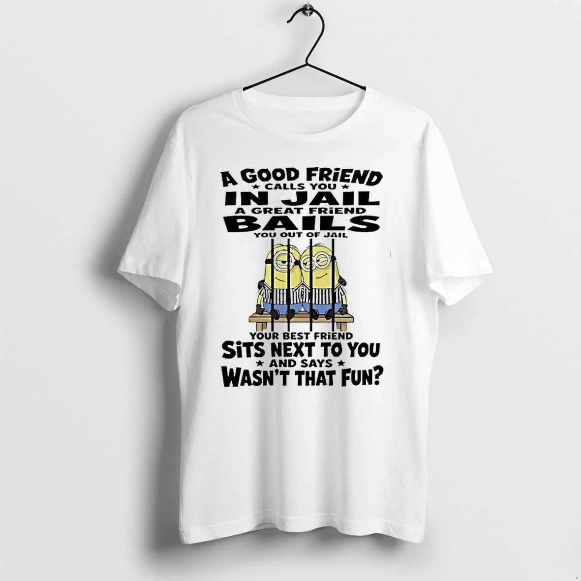 Minions Mugshot A Good Friend Calls You In Jail A Great Friend Bails You Out Your Best Friend Sits Next To You 0 Ts