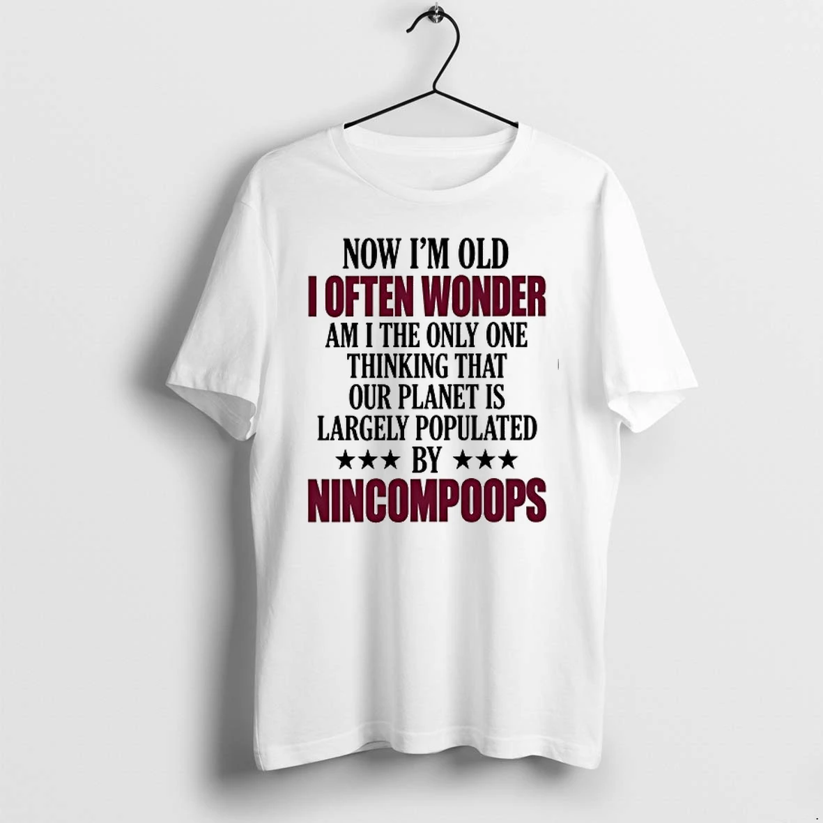 Now Im Old I Often Wonder Am I The Only One Thinking Our Planet Is Populated By Nincompoops 0 Tshirts Sweater Hoodi