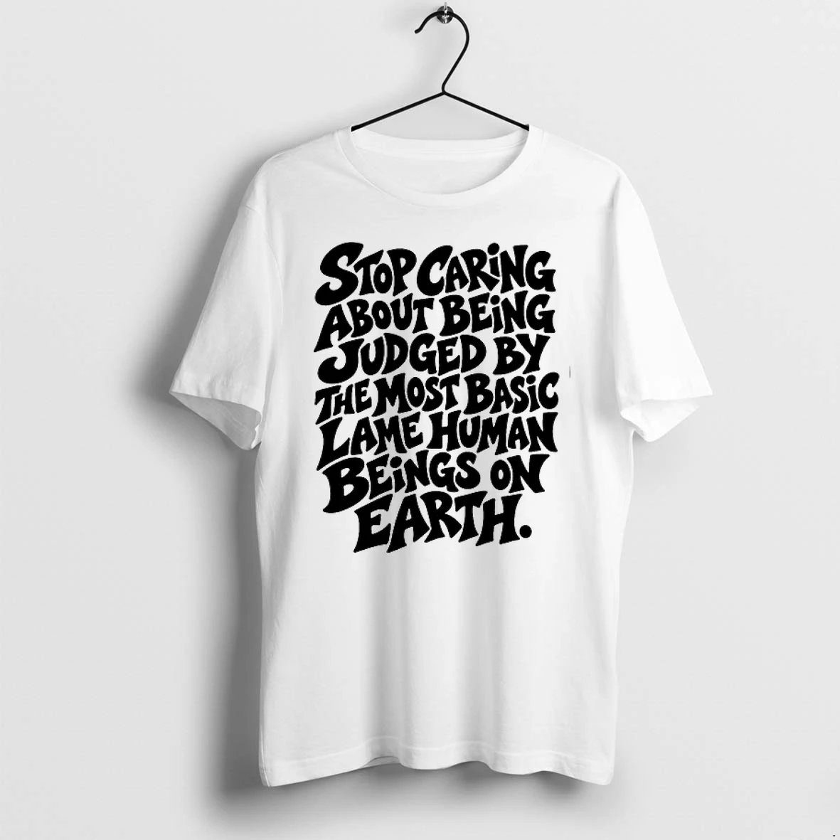 Stop Caring About Being Judged By The Most Basic Lame Human Beings On Earth 0 Tshirts Sweater Hoodie