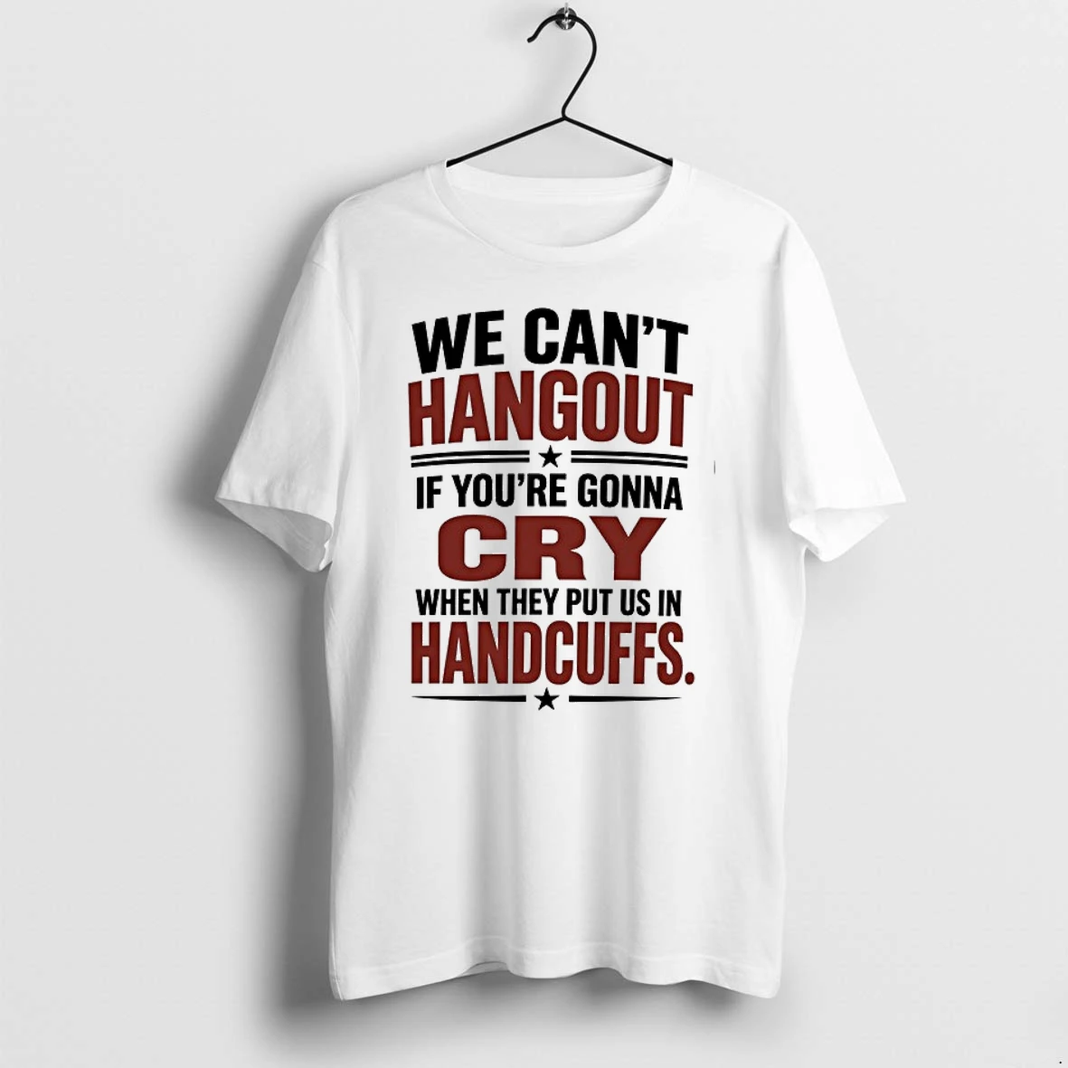 We Cant Hangout If Youre Gonna Cry When They Put Us In Handcuffs 0 Tshirts Sweater Hoodie