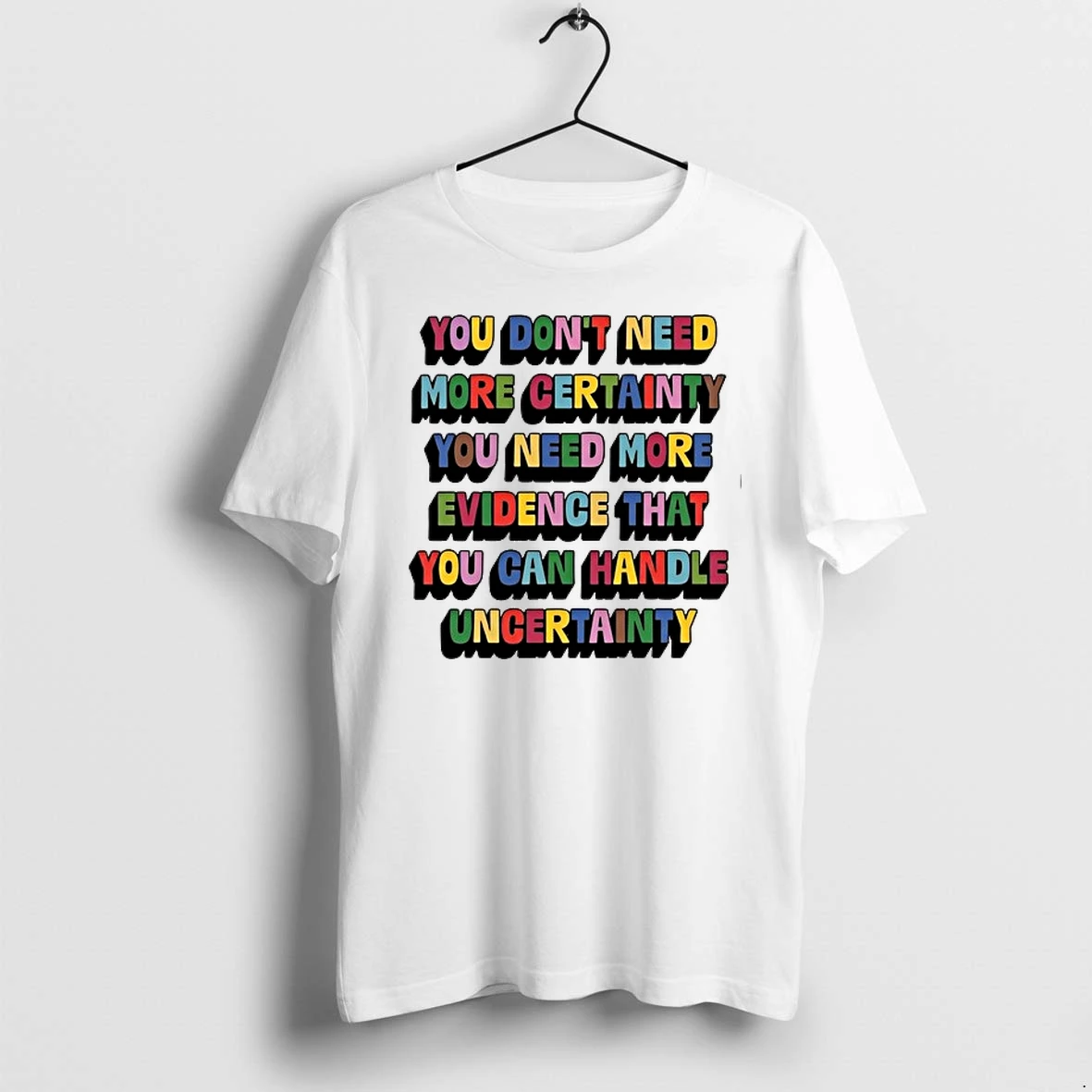 You Dont Need More Certainty You Need More Evidence That You Can Handle Uncertainty 0 Tshirts Sweater Hoodie