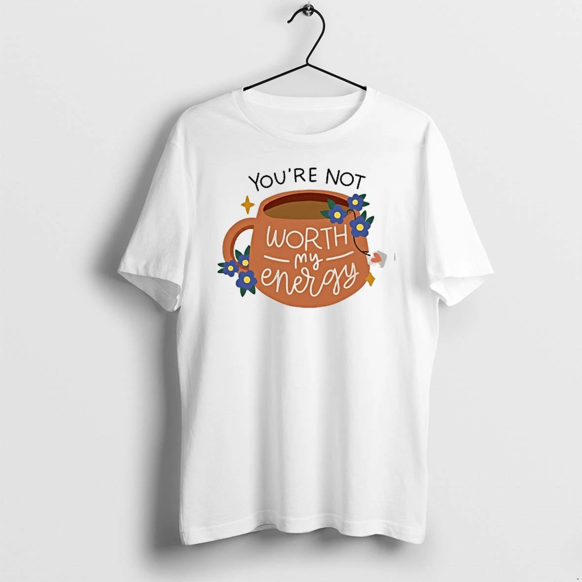 Youre Not Worth My Energy Coffee And Flowers 0 Tshirts Sweater Hoodie