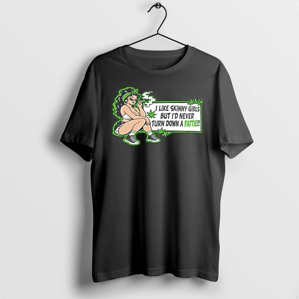 I Like Skinny Girls But Id Never Turn Down A Fattie Weed 0 Tshirts Sweater Hoodie